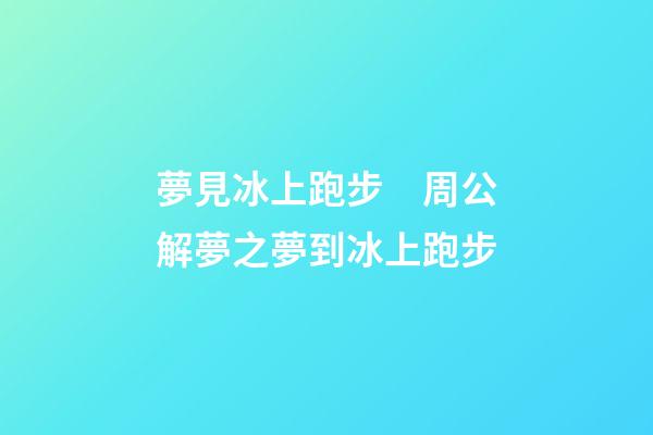 夢見冰上跑步　周公解夢之夢到冰上跑步